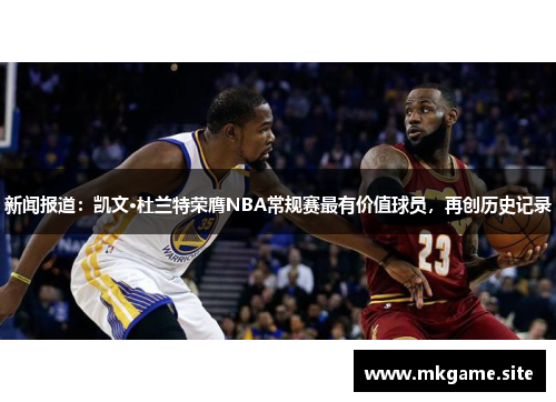 新闻报道：凯文·杜兰特荣膺NBA常规赛最有价值球员，再创历史记录