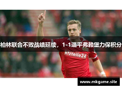 柏林联合不败战绩延续，1-1逼平弗赖堡力保积分