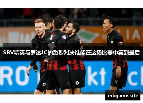 SBV精英与罗达JC的激烈对决谁能在这场比赛中笑到最后