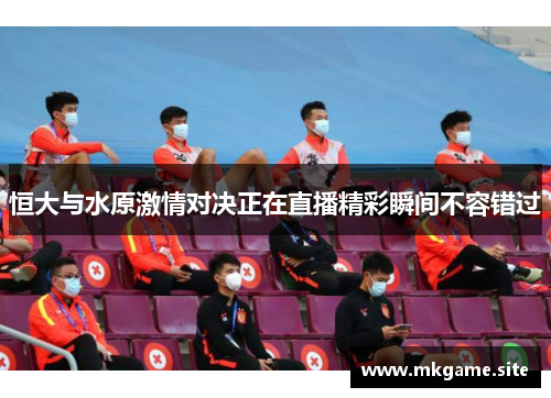 恒大与水原激情对决正在直播精彩瞬间不容错过